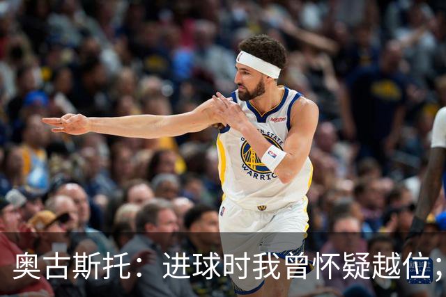 奥古斯托：进球时我曾怀疑越位；外界的嘲讽毫不影响我们