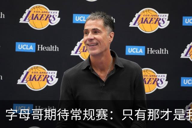 字母哥期待常规赛：只有那才是我真正的快乐源泉